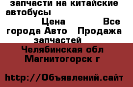 запчасти на китайские автобусы Higer, Golden Dragon, Yutong › Цена ­ 1 000 - Все города Авто » Продажа запчастей   . Челябинская обл.,Магнитогорск г.